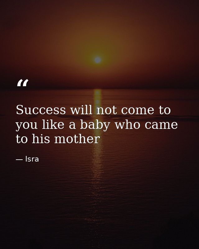 Success will not come to you like a baby who came to his mother — Isra
