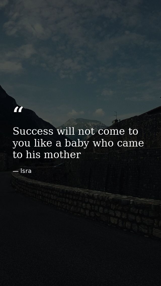 Success will not come to you like a baby who came to his mother — Isra
