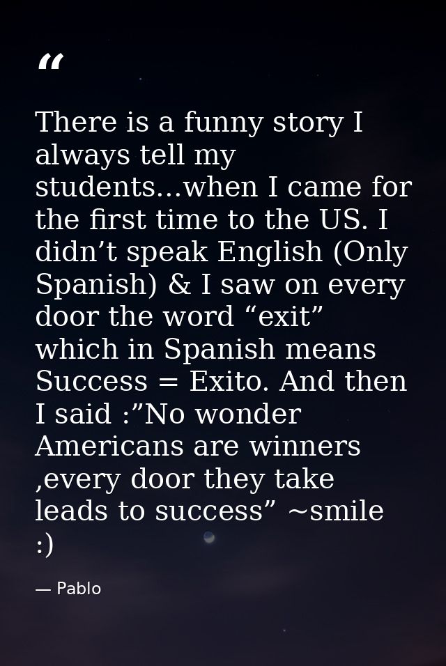There is a funny story I always tell my students...when I came for the first time to the US. I didn’t speak English (Onl — Pablo