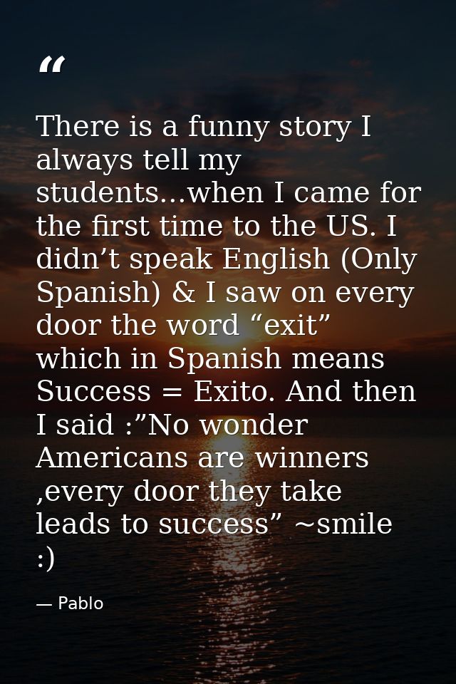 There is a funny story I always tell my students...when I came for the first time to the US. I didn’t speak English (Onl — Pablo
