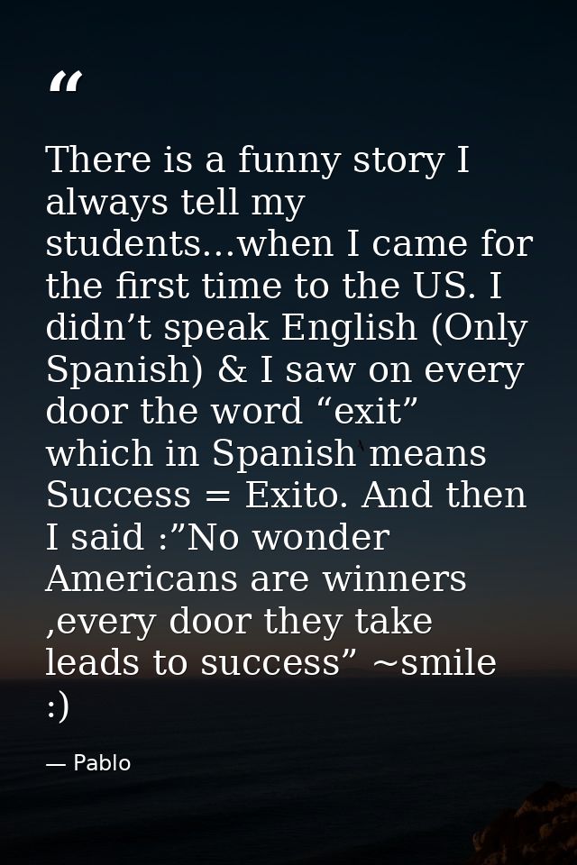 There is a funny story I always tell my students...when I came for the first time to the US. I didn’t speak English (Onl — Pablo