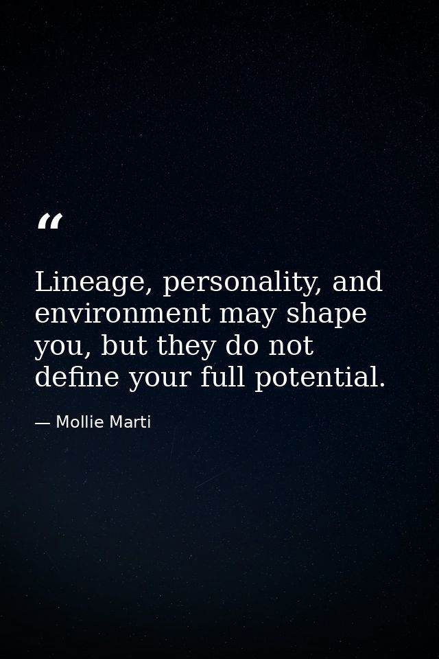 Lineage, personality, and environment may shape you, but they do not define your full potential. — Mollie Marti