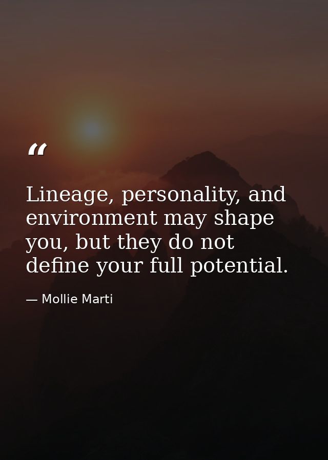 Lineage, personality, and environment may shape you, but they do not define your full potential. — Mollie Marti