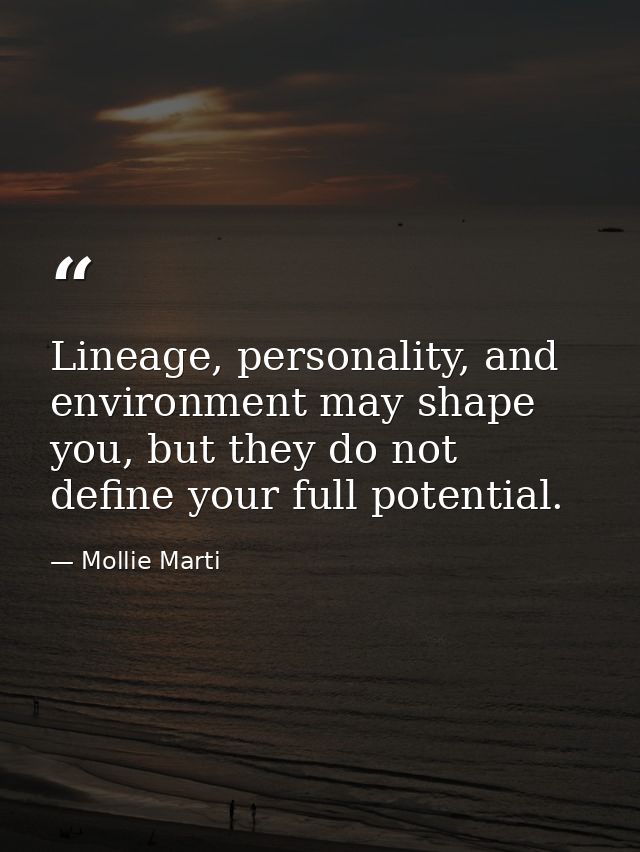 Lineage, personality, and environment may shape you, but they do not define your full potential. — Mollie Marti