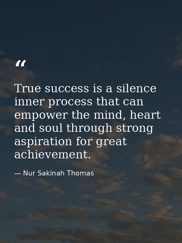 True success is a silence inner process that can empower the mind, heart and soul through strong aspiration for great ac — Nur Sakinah Thomas