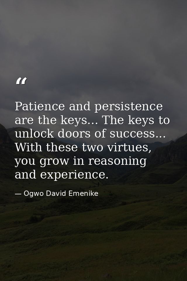 Patience and persistence are the keys... The keys to unlock doors of success... With these two virtues, you grow in reas — Ogwo David Emenike
