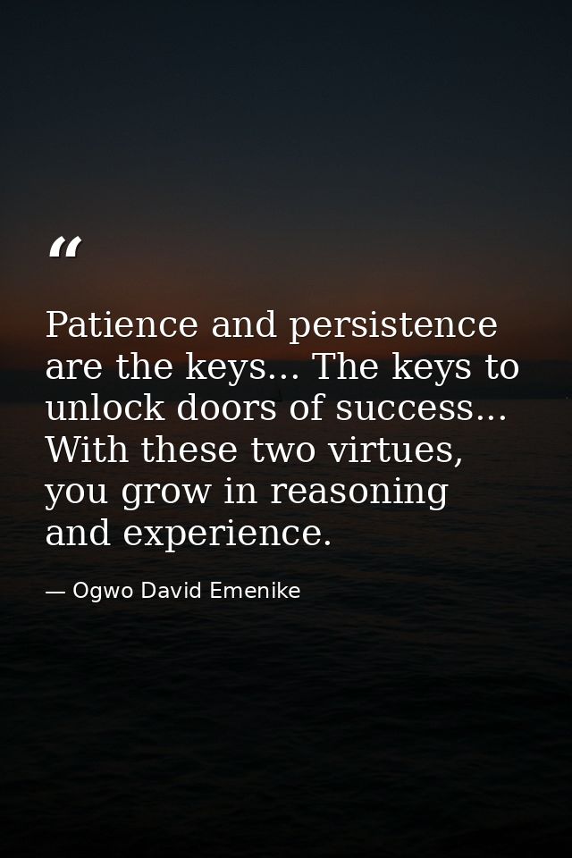Patience and persistence are the keys... The keys to unlock doors of success... With these two virtues, you grow in reas — Ogwo David Emenike