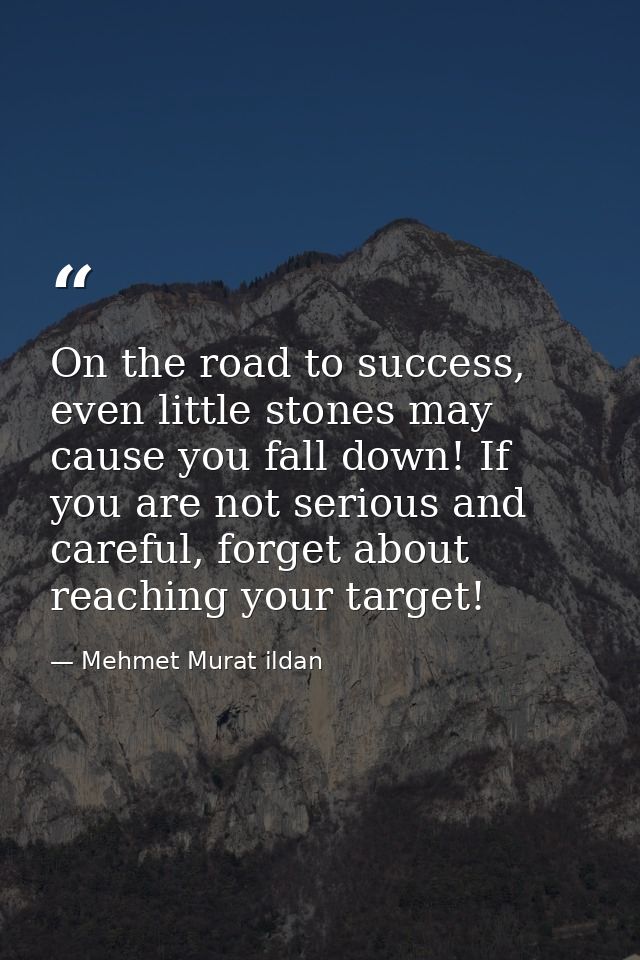 On the road to success, even little stones may cause you fall down! If you are not serious and careful, forget about rea — Mehmet Murat ildan