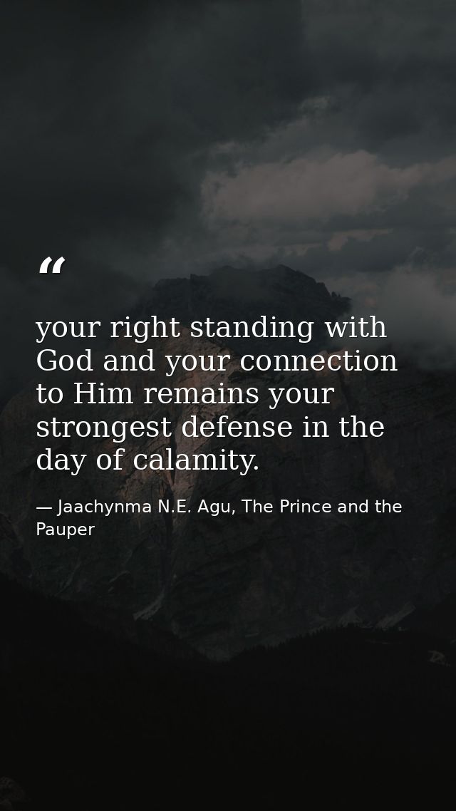 your right standing with God and your connection to Him remains your strongest defense in the day of calamity. — Jaachynma N.E. Agu, The Prince and the Pauper