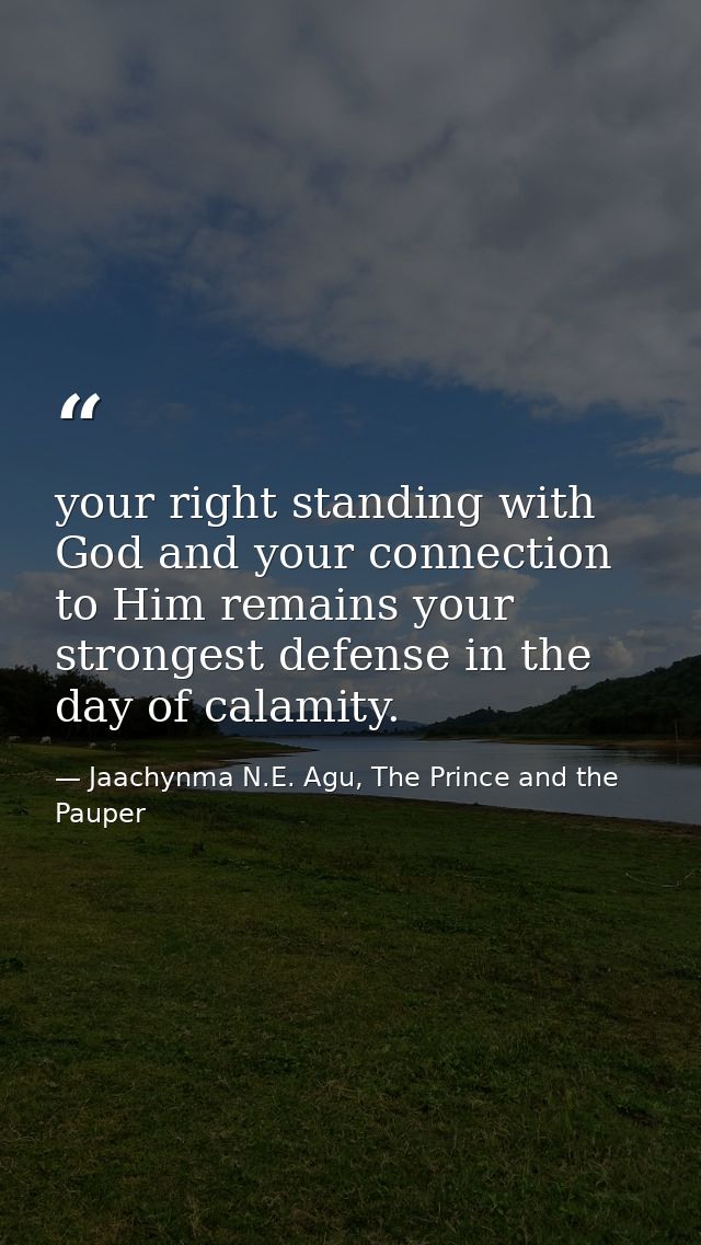 your right standing with God and your connection to Him remains your strongest defense in the day of calamity. — Jaachynma N.E. Agu, The Prince and the Pauper