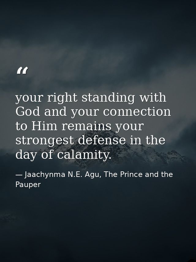 your right standing with God and your connection to Him remains your strongest defense in the day of calamity. — Jaachynma N.E. Agu, The Prince and the Pauper