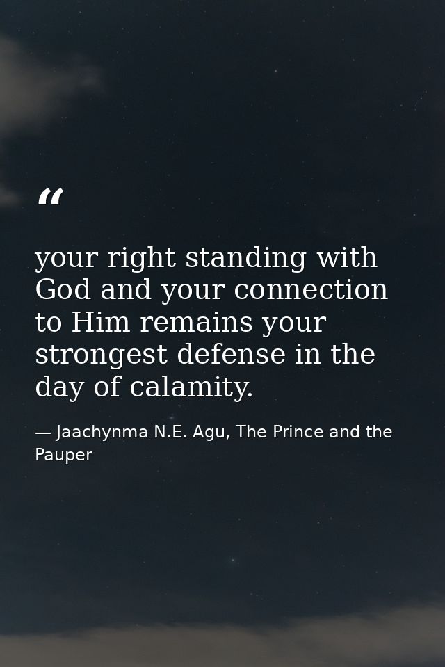 your right standing with God and your connection to Him remains your strongest defense in the day of calamity. — Jaachynma N.E. Agu, The Prince and the Pauper