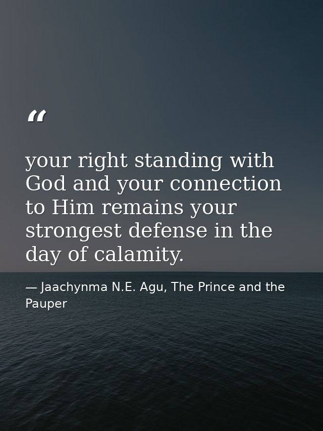 your right standing with God and your connection to Him remains your strongest defense in the day of calamity. — Jaachynma N.E. Agu, The Prince and the Pauper