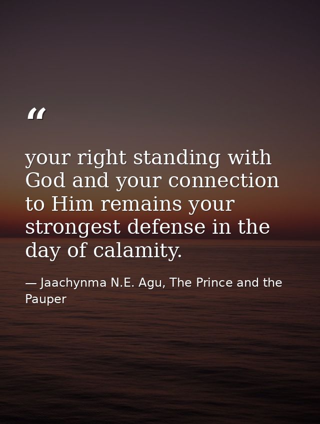 your right standing with God and your connection to Him remains your strongest defense in the day of calamity. — Jaachynma N.E. Agu, The Prince and the Pauper