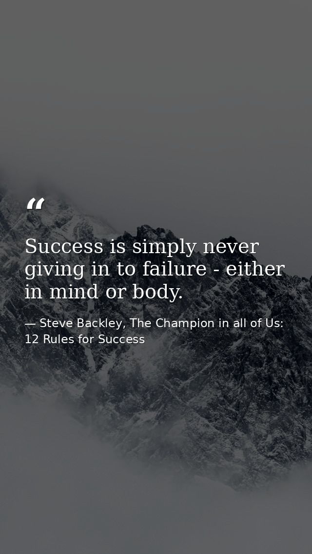 Success is simply never giving in to failure - either in mind or body. — Steve Backley, The Champion in all of Us: 12 Rules for Success