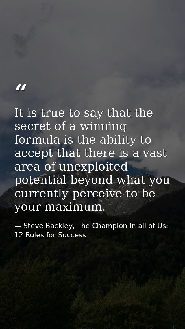 It is true to say that the secret of a winning formula is the ability to accept that there is a vast area of unexploited — Steve Backley, The Champion in all of Us: 12 Rules for Success