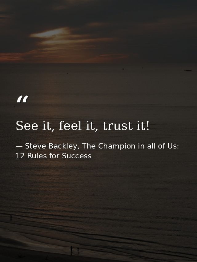 See it, feel it, trust it! — Steve Backley, The Champion in all of Us: 12 Rules for Success