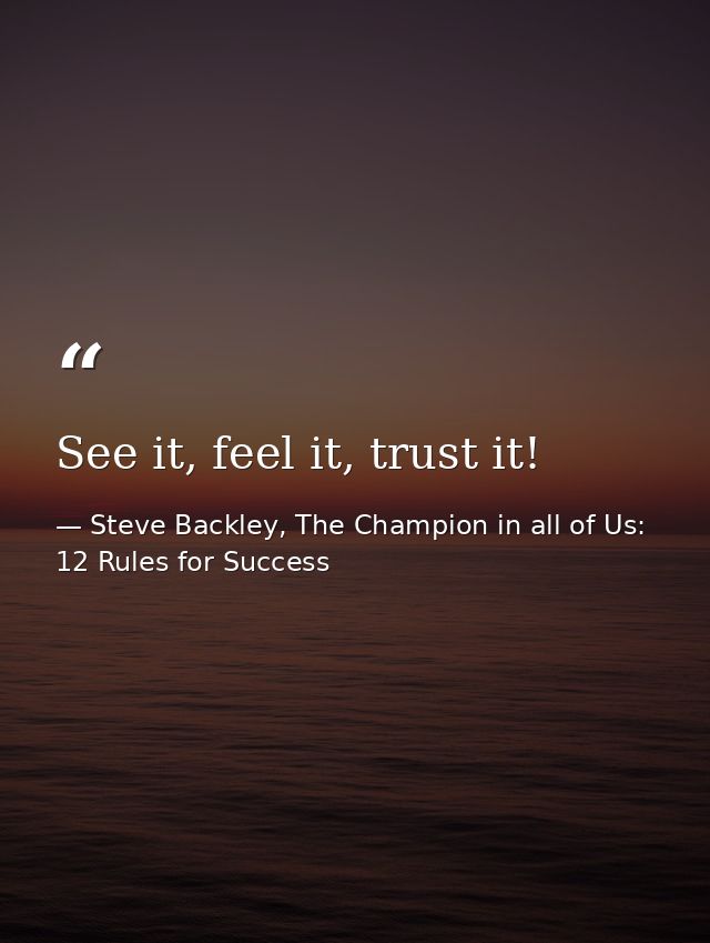 See it, feel it, trust it! — Steve Backley, The Champion in all of Us: 12 Rules for Success