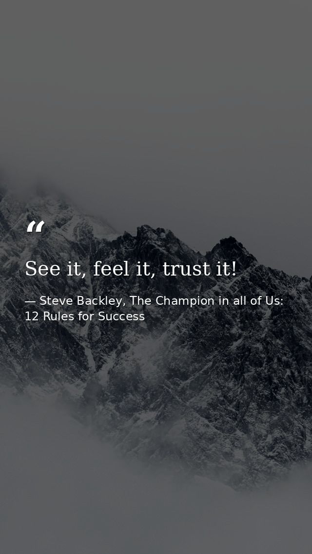 See it, feel it, trust it! — Steve Backley, The Champion in all of Us: 12 Rules for Success