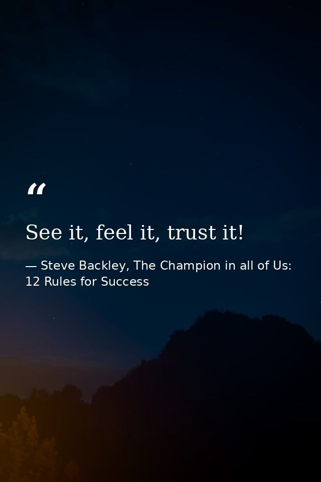 See it, feel it, trust it! — Steve Backley, The Champion in all of Us: 12 Rules for Success