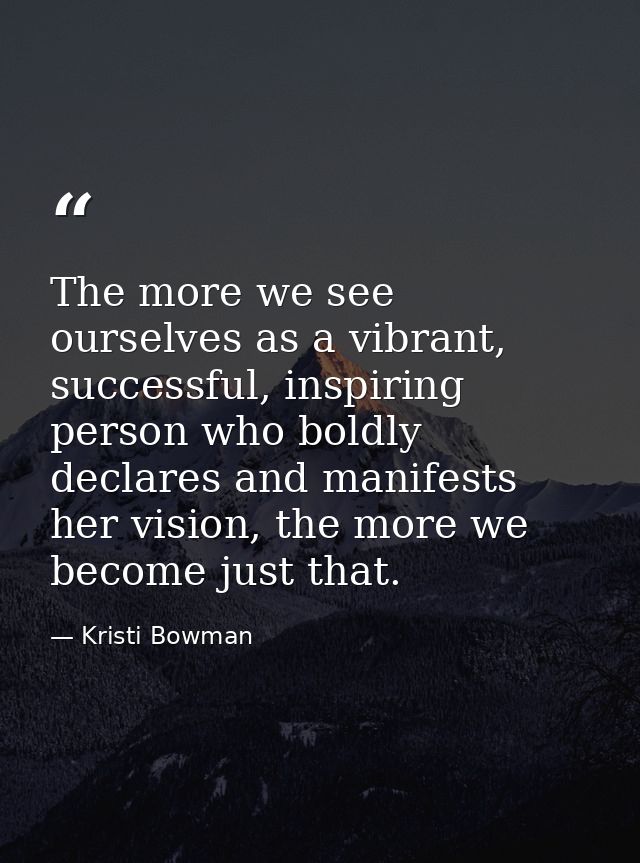 The more we see ourselves as a vibrant, successful, inspiring person who boldly declares and manifests her vision, the m — Kristi Bowman