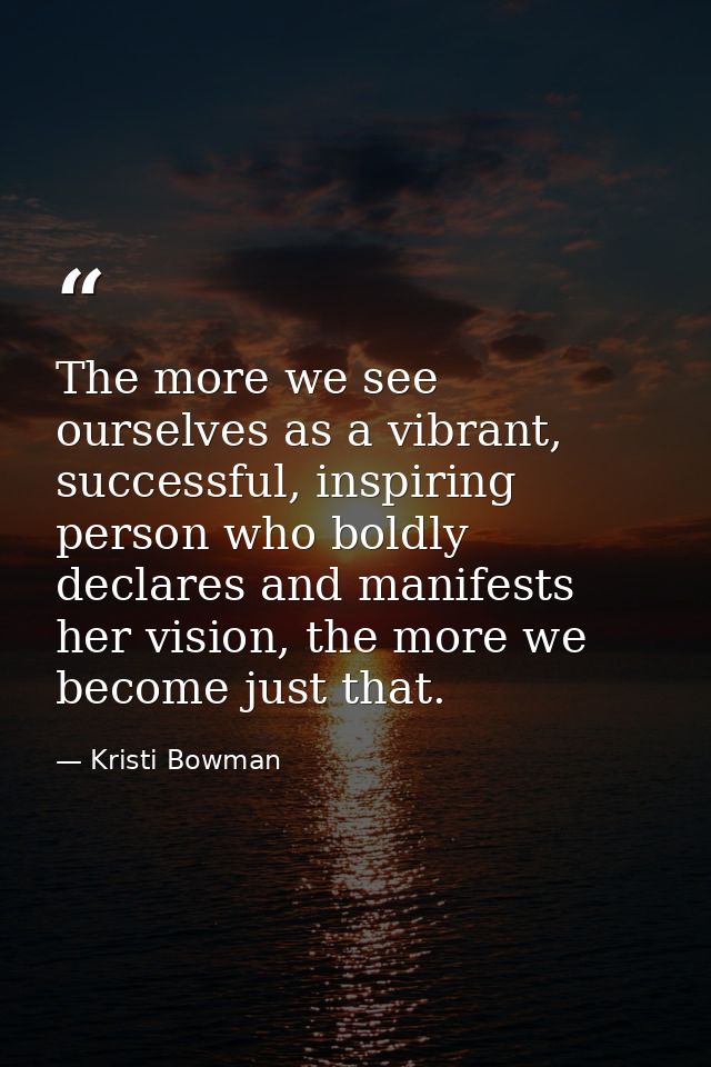 The more we see ourselves as a vibrant, successful, inspiring person who boldly declares and manifests her vision, the m — Kristi Bowman