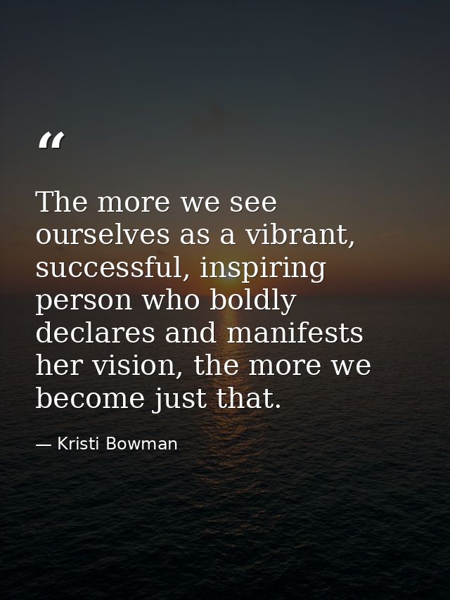 The more we see ourselves as a vibrant, successful, inspiring person who boldly declares and manifests her vision, the m — Kristi Bowman