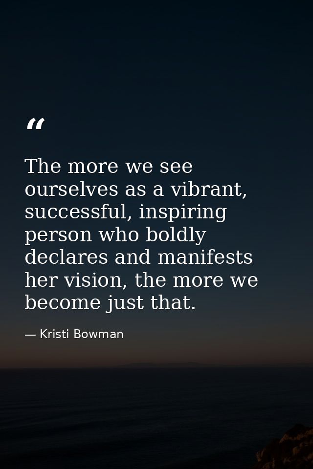 The more we see ourselves as a vibrant, successful, inspiring person who boldly declares and manifests her vision, the m — Kristi Bowman