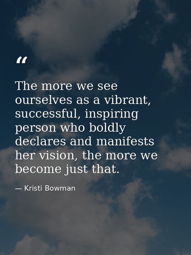 The more we see ourselves as a vibrant, successful, inspiring person who boldly declares and manifests her vision, the m — Kristi Bowman