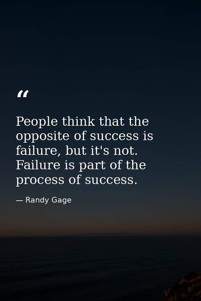 People think that the opposite of success is failure, but it's not. Failure is part of the process of success. — Randy Gage
