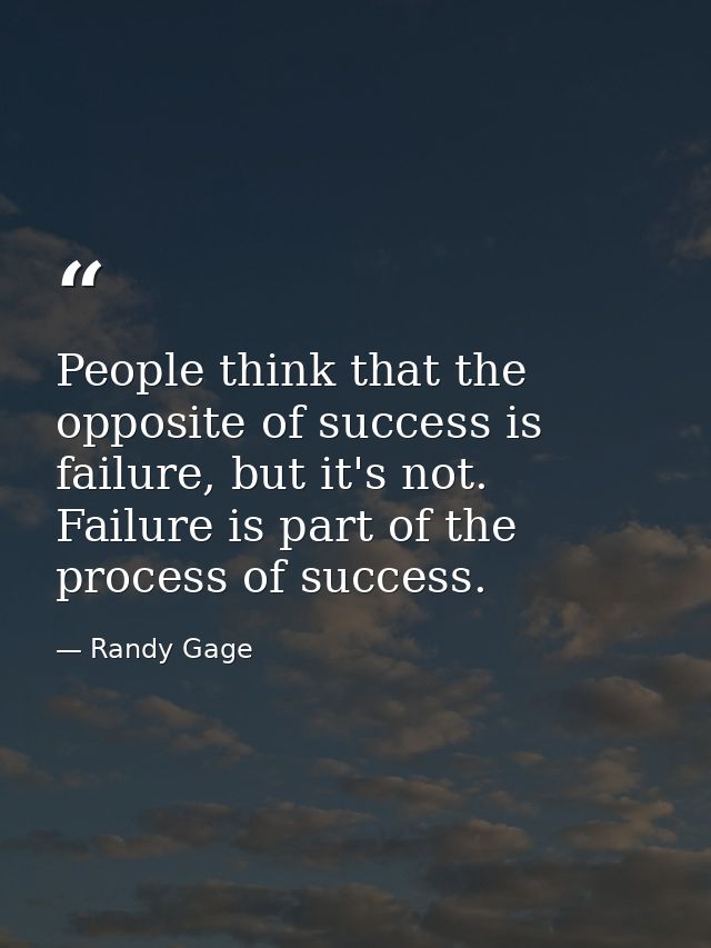 People think that the opposite of success is failure, but it's not. Failure is part of the process of success. — Randy Gage