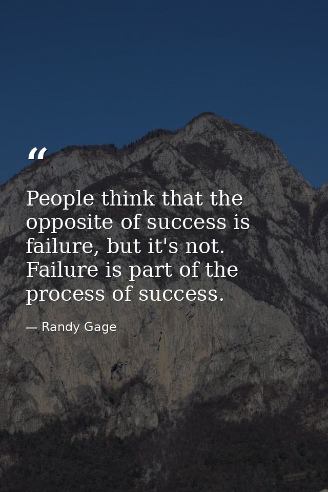 People think that the opposite of success is failure, but it's not. Failure is part of the process of success. — Randy Gage