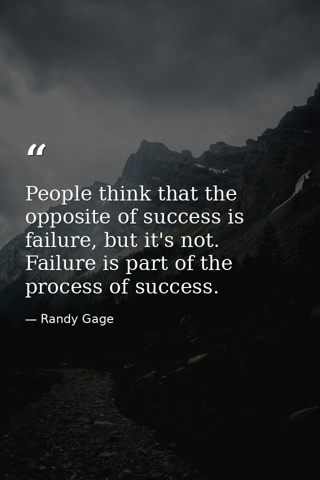 People think that the opposite of success is failure, but it's not. Failure is part of the process of success. — Randy Gage
