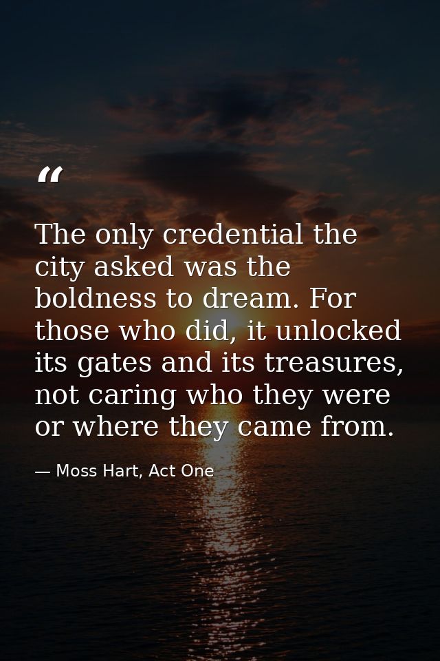 The only credential the city asked was the boldness to dream. For those who did, it unlocked its gates and its treasures — Moss Hart, Act One