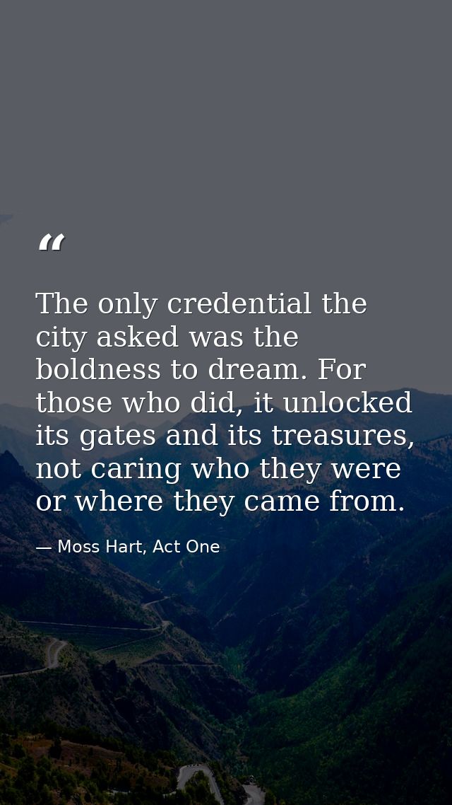 The only credential the city asked was the boldness to dream. For those who did, it unlocked its gates and its treasures — Moss Hart, Act One