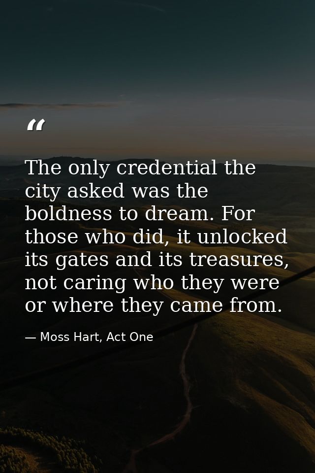The only credential the city asked was the boldness to dream. For those who did, it unlocked its gates and its treasures — Moss Hart, Act One