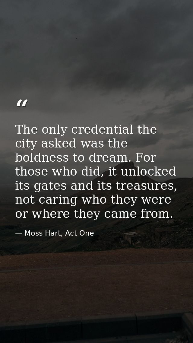 The only credential the city asked was the boldness to dream. For those who did, it unlocked its gates and its treasures — Moss Hart, Act One