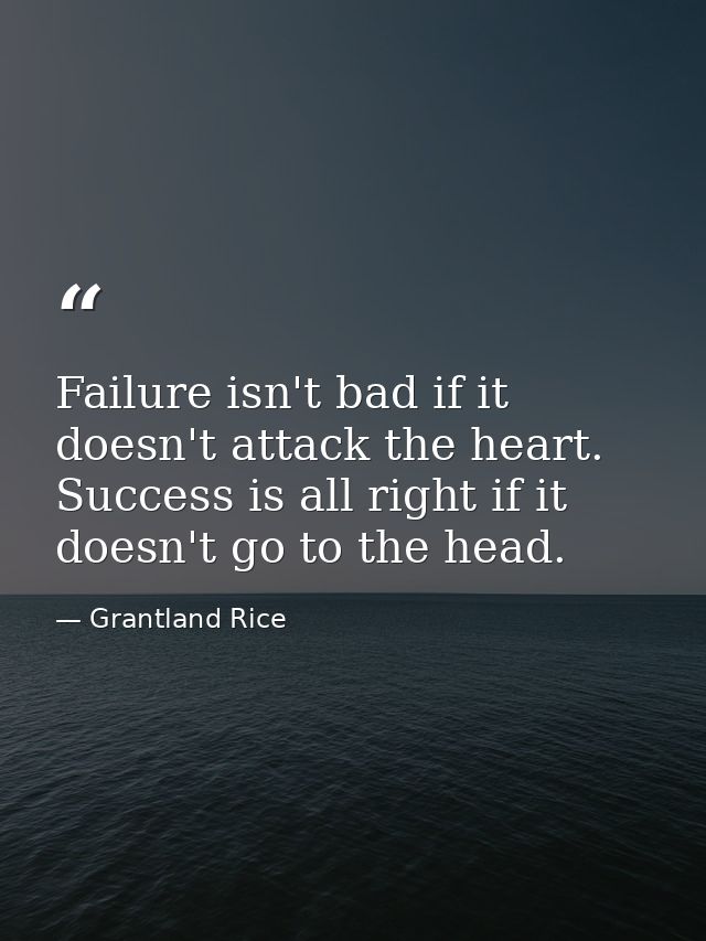 Failure isn't bad if it doesn't attack the heart. Success is all right if it doesn't go to the head. — Grantland Rice