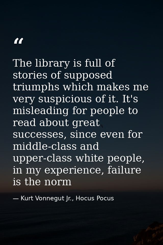The library is full of stories of supposed triumphs which makes me very suspicious of it. It's misleading for people to  — Kurt Vonnegut Jr., Hocus Pocus