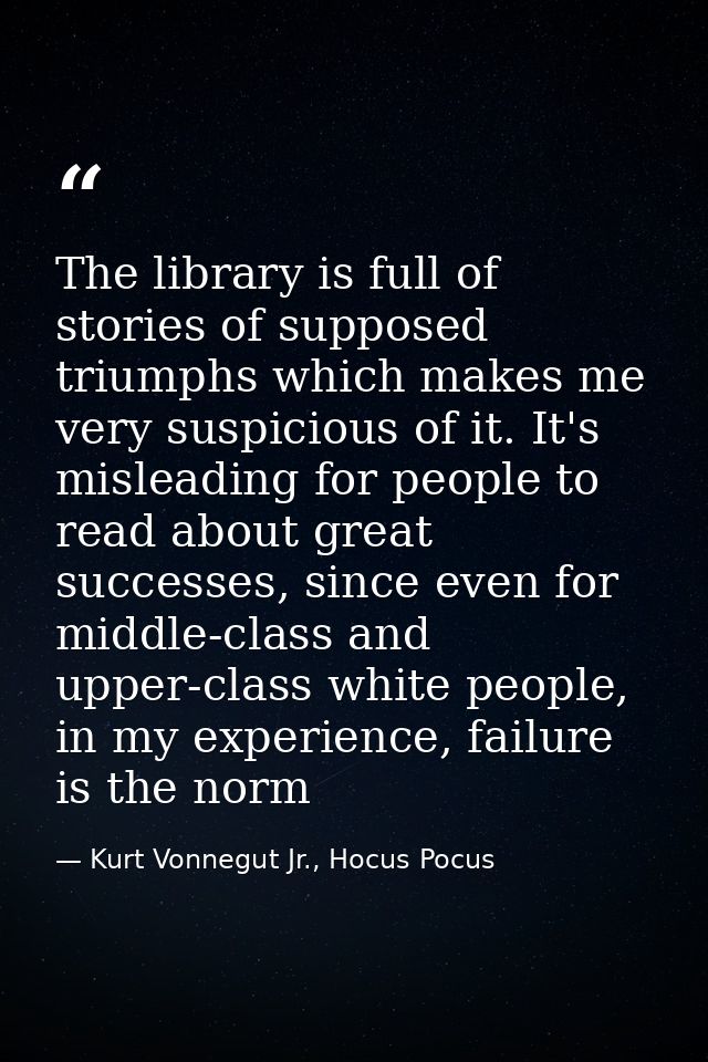 The library is full of stories of supposed triumphs which makes me very suspicious of it. It's misleading for people to  — Kurt Vonnegut Jr., Hocus Pocus