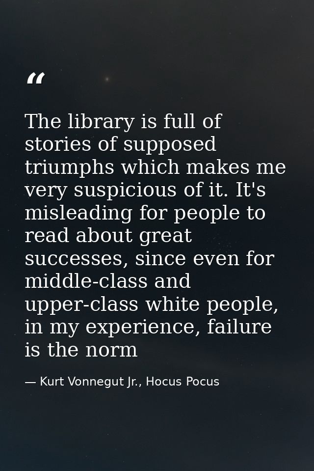 The library is full of stories of supposed triumphs which makes me very suspicious of it. It's misleading for people to  — Kurt Vonnegut Jr., Hocus Pocus