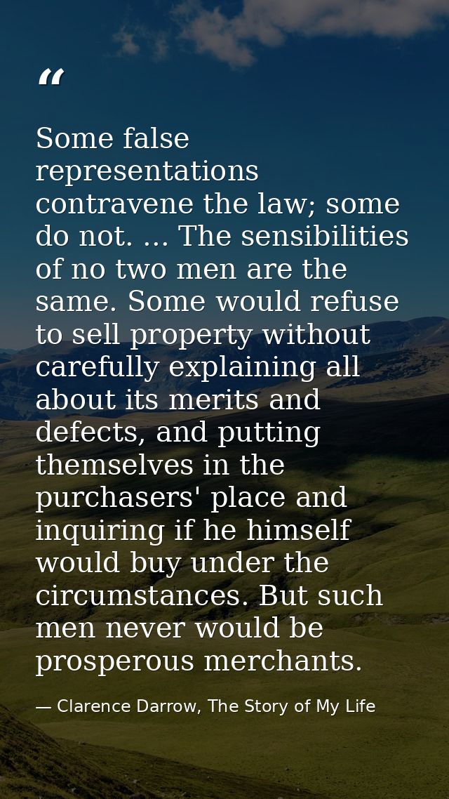 Some false representations contravene the law; some do not. ... The sensibilities of no two men are the same. Some would — Clarence Darrow, The Story of My Life