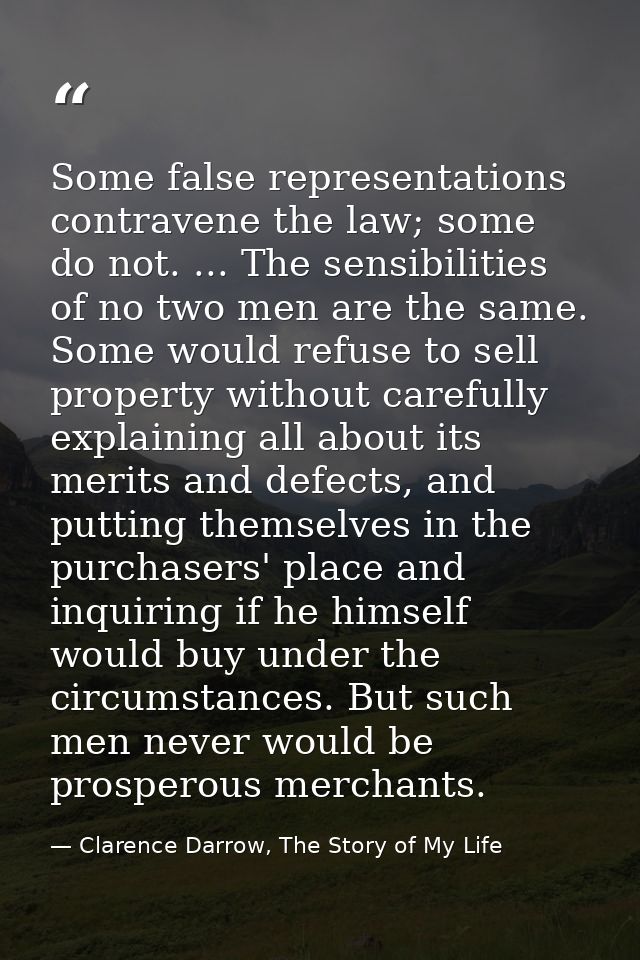 Some false representations contravene the law; some do not. ... The sensibilities of no two men are the same. Some would — Clarence Darrow, The Story of My Life