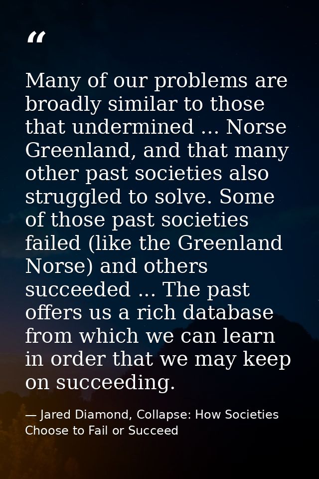 Many of our problems are broadly similar to those that undermined ... Norse Greenland, and that many other past societie — Jared Diamond, Collapse: How Societies Choose to Fail or Succeed