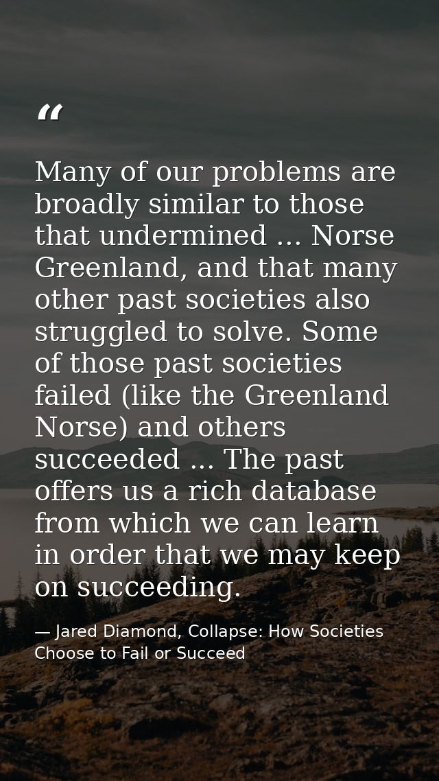 Many of our problems are broadly similar to those that undermined ... Norse Greenland, and that many other past societie — Jared Diamond, Collapse: How Societies Choose to Fail or Succeed
