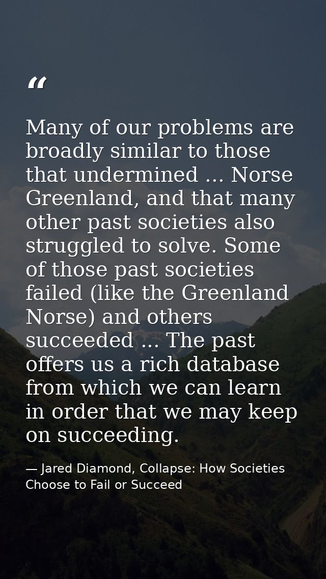Many of our problems are broadly similar to those that undermined ... Norse Greenland, and that many other past societie — Jared Diamond, Collapse: How Societies Choose to Fail or Succeed