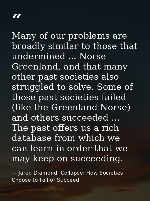 Many of our problems are broadly similar to those that undermined ... Norse Greenland, and that many other past societie — Jared Diamond, Collapse: How Societies Choose to Fail or Succeed