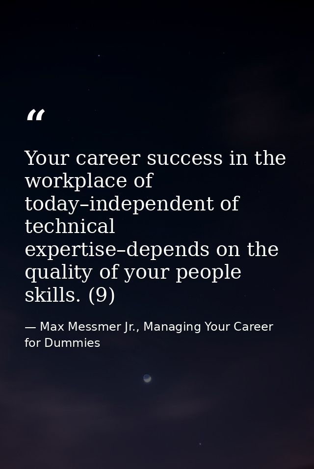 Your career success in the workplace of today–independent of technical expertise–depends on the quality of your people s — Max Messmer Jr., Managing Your Career for Dummies
