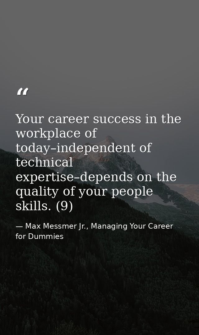 Your career success in the workplace of today–independent of technical expertise–depends on the quality of your people s — Max Messmer Jr., Managing Your Career for Dummies