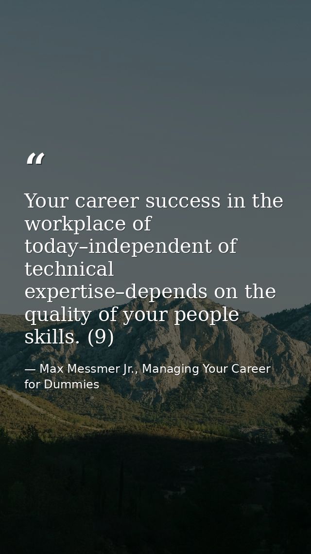 Your career success in the workplace of today–independent of technical expertise–depends on the quality of your people s — Max Messmer Jr., Managing Your Career for Dummies
